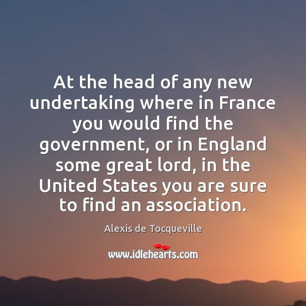At the head of any new undertaking where in France you would Alexis de Tocqueville Picture Quote