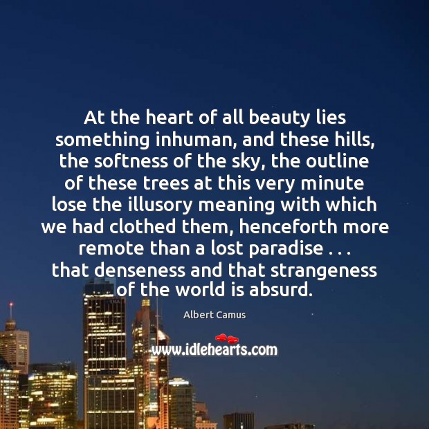 At the heart of all beauty lies something inhuman, and these hills, Albert Camus Picture Quote
