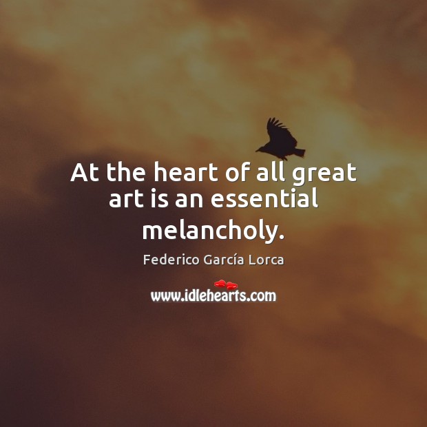 At the heart of all great art is an essential melancholy. Federico García Lorca Picture Quote