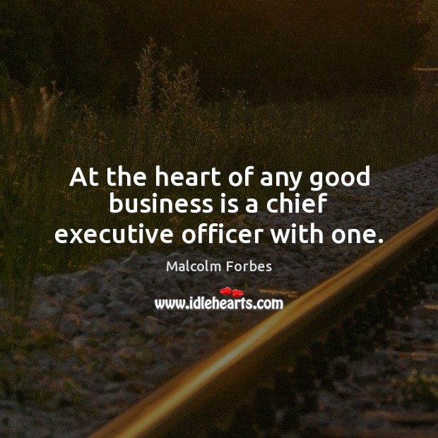 At the heart of any good business is a chief executive officer with one. Malcolm Forbes Picture Quote