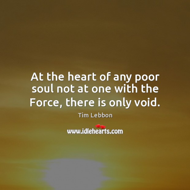 At the heart of any poor soul not at one with the Force, there is only void. Tim Lebbon Picture Quote