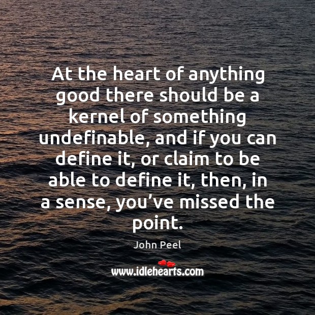 At the heart of anything good there should be a kernel of John Peel Picture Quote
