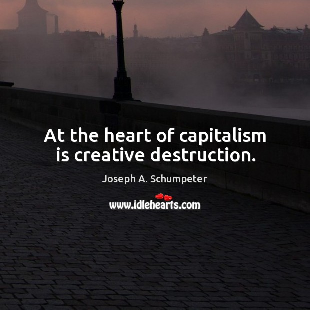 At the heart of capitalism is creative destruction. Capitalism Quotes Image