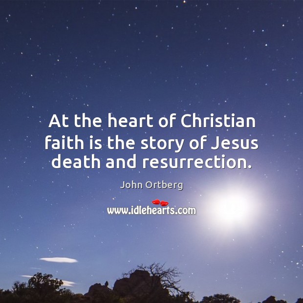 At the heart of Christian faith is the story of Jesus death and resurrection. John Ortberg Picture Quote
