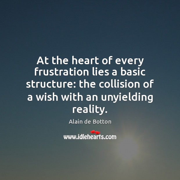 At the heart of every frustration lies a basic structure: the collision Alain de Botton Picture Quote