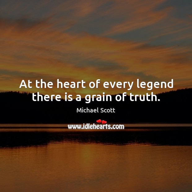 At the heart of every legend there is a grain of truth. Michael Scott Picture Quote
