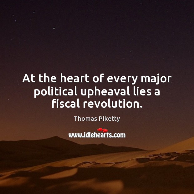 At the heart of every major political upheaval lies a fiscal revolution. Thomas Piketty Picture Quote
