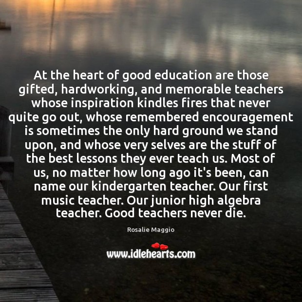 At the heart of good education are those gifted, hardworking, and memorable Rosalie Maggio Picture Quote