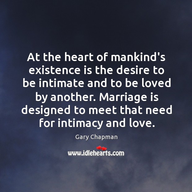 At the heart of mankind’s existence is the desire to be intimate Gary Chapman Picture Quote