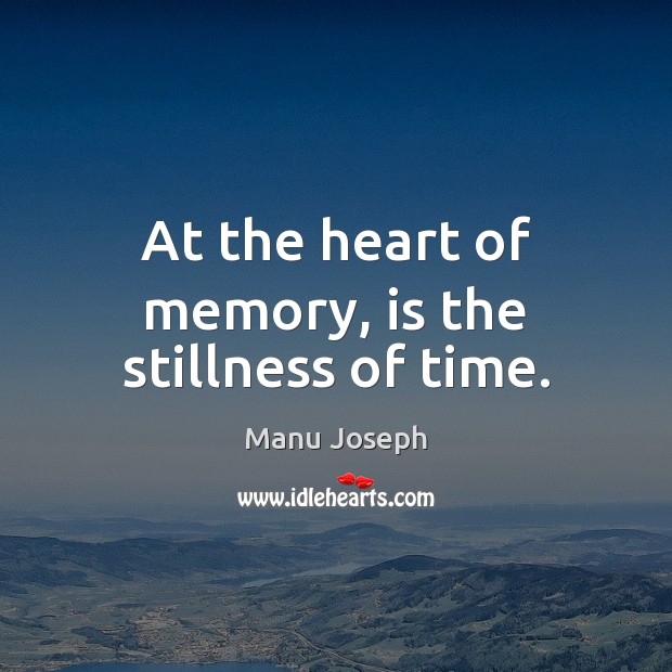At the heart of memory, is the stillness of time. Manu Joseph Picture Quote