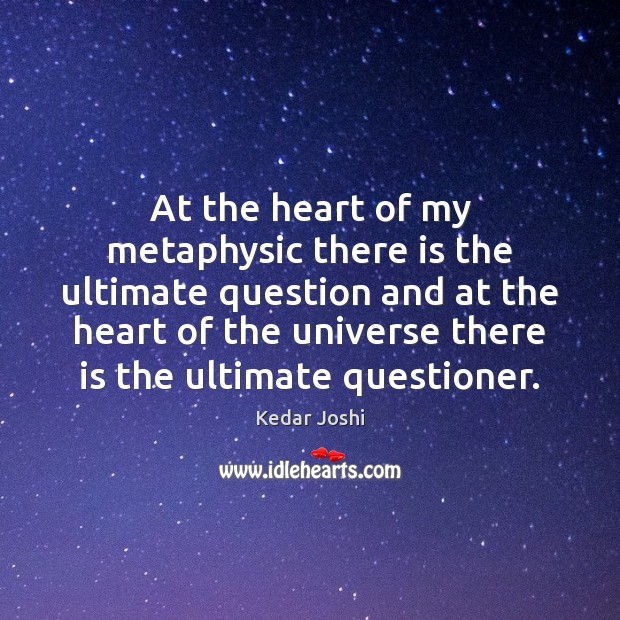 At the heart of my metaphysic there is the ultimate question and Kedar Joshi Picture Quote
