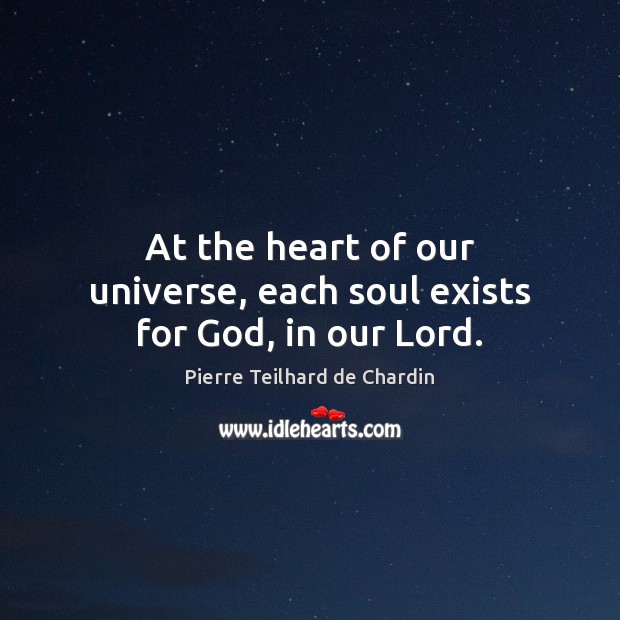 At the heart of our universe, each soul exists for God, in our Lord. Pierre Teilhard de Chardin Picture Quote