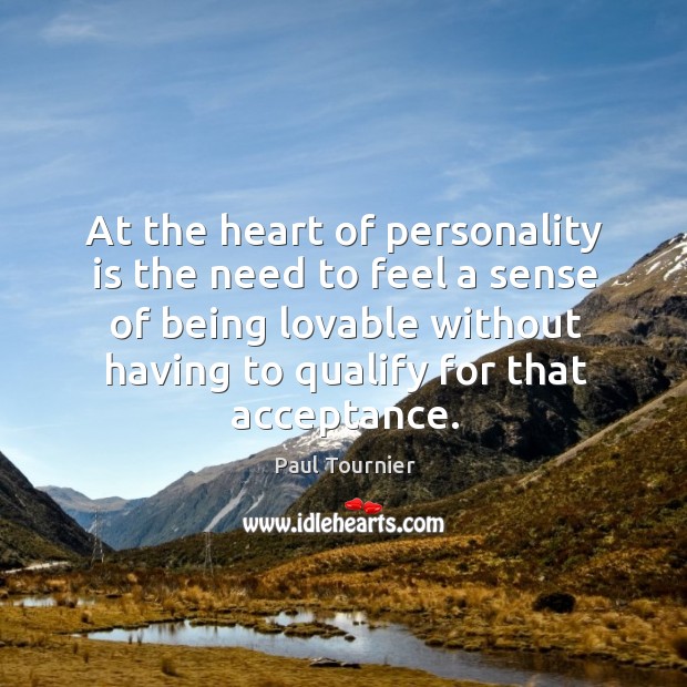 At the heart of personality is the need to feel a sense of being lovable without having to qualify for that acceptance. Paul Tournier Picture Quote