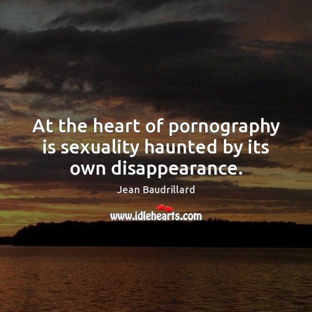 At the heart of pornography is sexuality haunted by its own disappearance. Jean Baudrillard Picture Quote