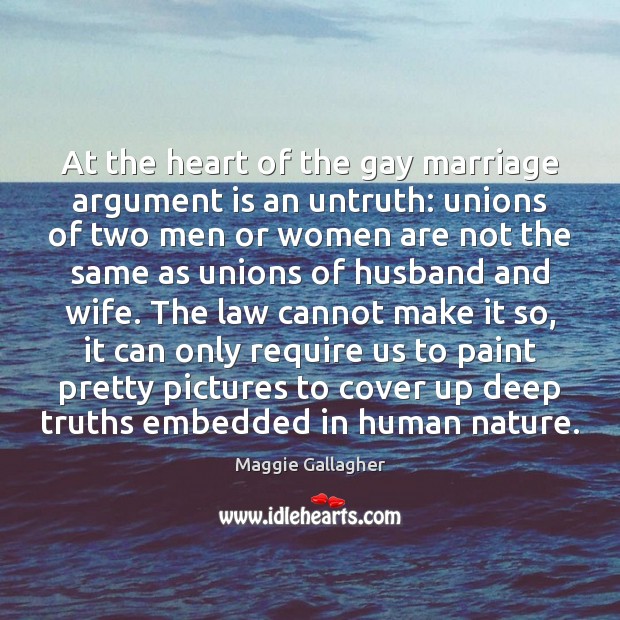 At the heart of the gay marriage argument is an untruth: unions Maggie Gallagher Picture Quote