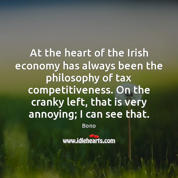 At the heart of the Irish economy has always been the philosophy Bono Picture Quote