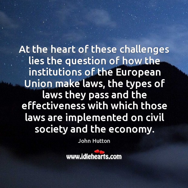 At the heart of these challenges lies the question of how the institutions of the european union make laws John Hutton Picture Quote
