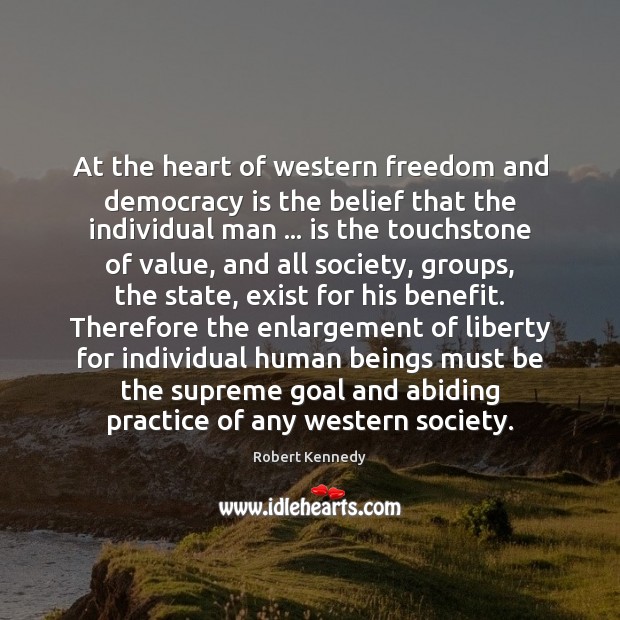 At the heart of western freedom and democracy is the belief that Robert Kennedy Picture Quote