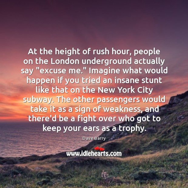At the height of rush hour, people on the London underground actually Dave Barry Picture Quote