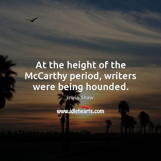 At the height of the McCarthy period, writers were being hounded. Irwin Shaw Picture Quote