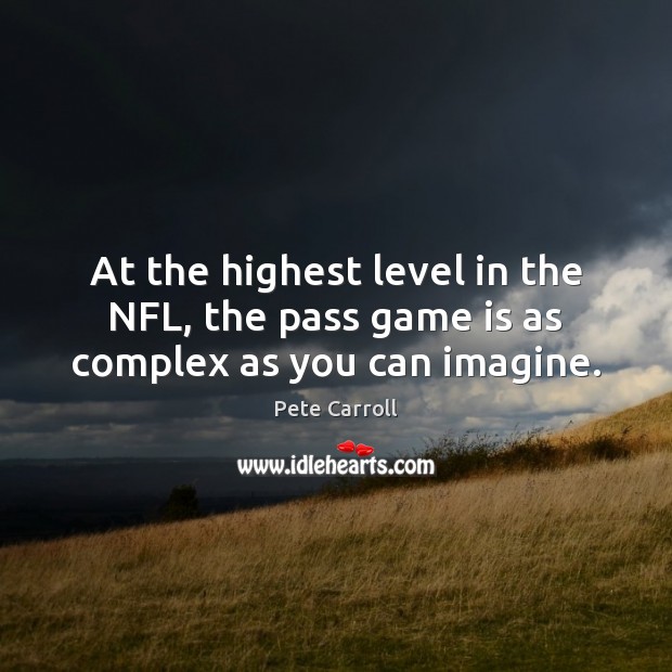 At the highest level in the NFL, the pass game is as complex as you can imagine. Pete Carroll Picture Quote