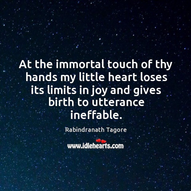 At the immortal touch of thy hands my little heart loses its Rabindranath Tagore Picture Quote