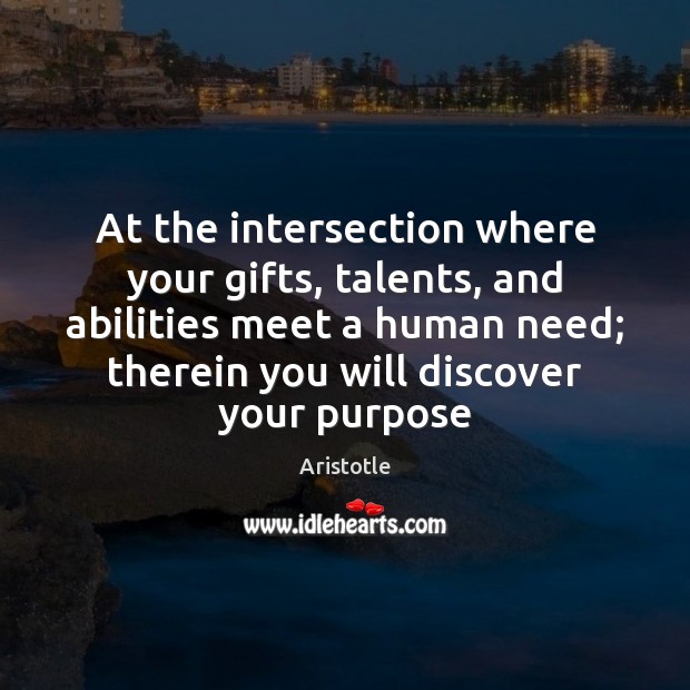 At the intersection where your gifts, talents, and abilities meet a human Aristotle Picture Quote