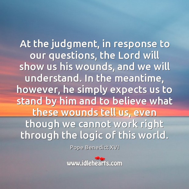 At the judgment, in response to our questions, the Lord will show Pope Benedict XVI Picture Quote