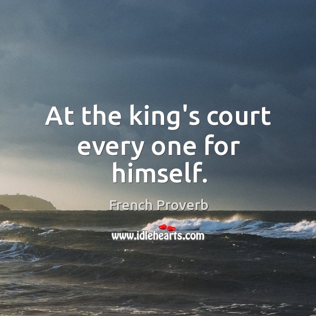 At the king’s court every one for himself. French Proverbs Image