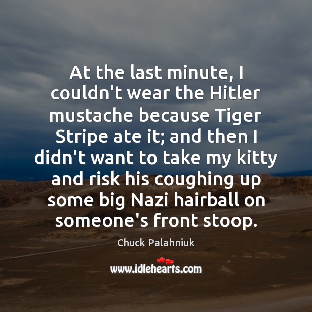 At the last minute, I couldn’t wear the Hitler mustache because Tiger Chuck Palahniuk Picture Quote