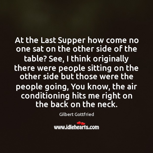 At the Last Supper how come no one sat on the other Gilbert Gottfried Picture Quote