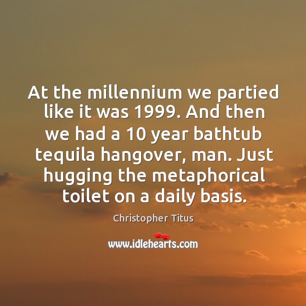 At the millennium we partied like it was 1999. And then we had Christopher Titus Picture Quote