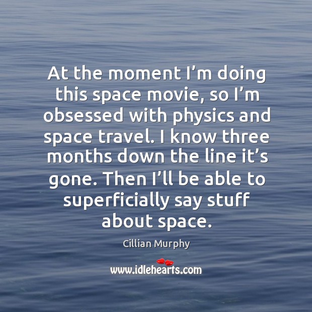 At the moment I’m doing this space movie, so I’m obsessed with physics and space travel. Cillian Murphy Picture Quote