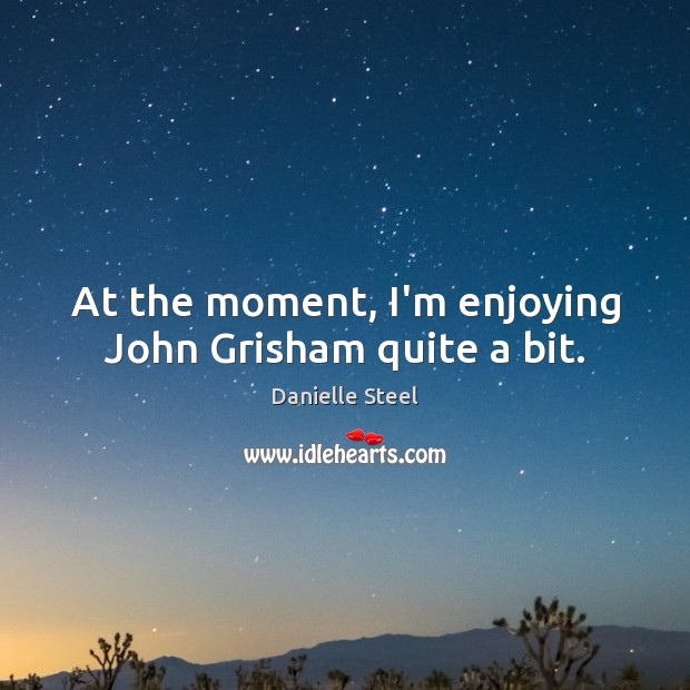 At the moment, I’m enjoying John Grisham quite a bit. Danielle Steel Picture Quote
