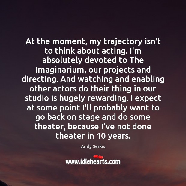 At the moment, my trajectory isn’t to think about acting. I’m absolutely Andy Serkis Picture Quote