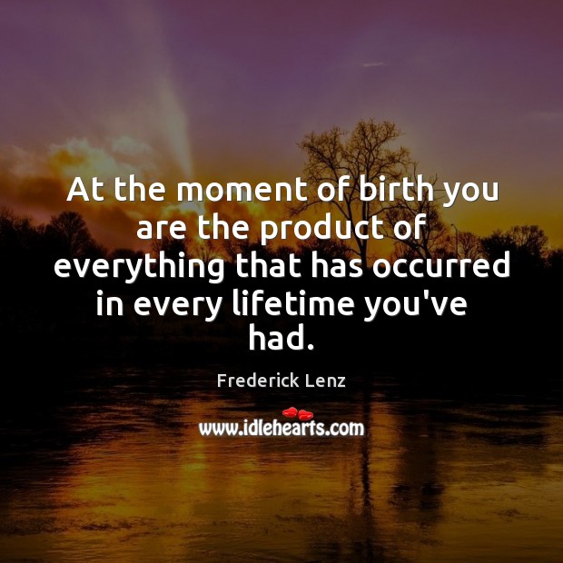 At the moment of birth you are the product of everything that Frederick Lenz Picture Quote