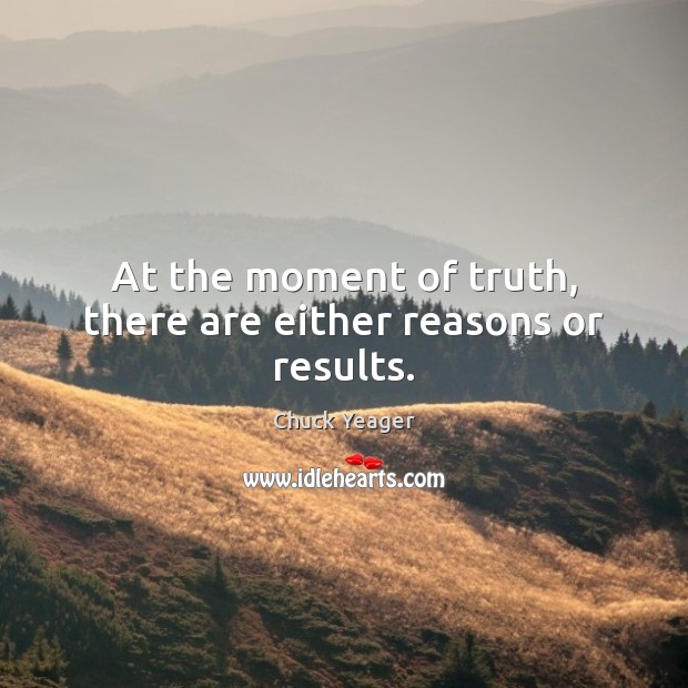 At the moment of truth, there are either reasons or results. Chuck Yeager Picture Quote