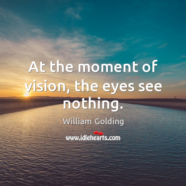At the moment of vision, the eyes see nothing. William Golding Picture Quote