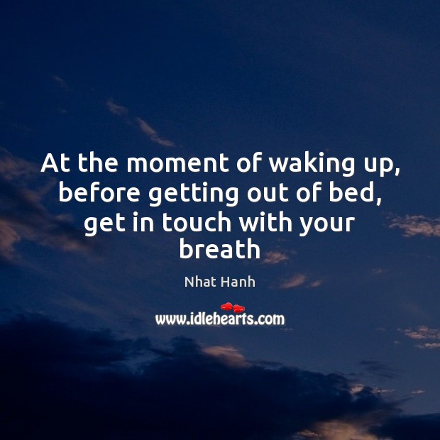 At the moment of waking up, before getting out of bed, get in touch with your breath Nhat Hanh Picture Quote