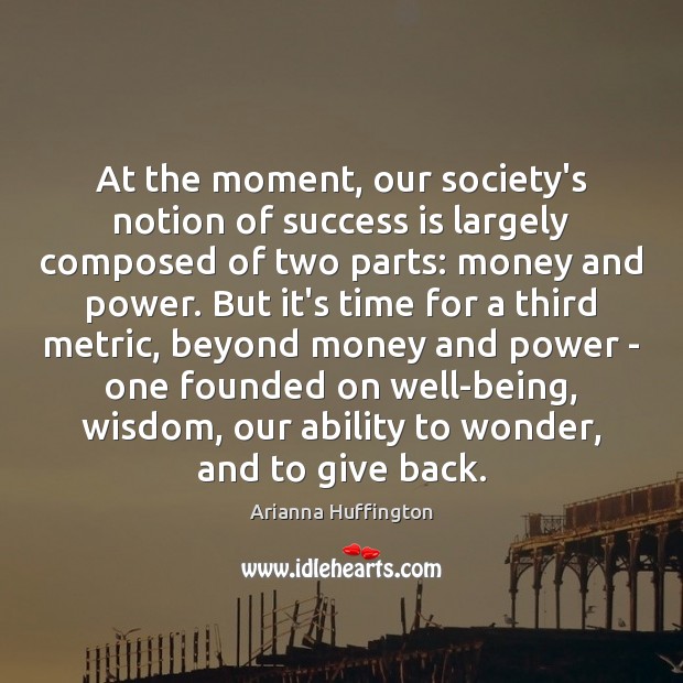 At the moment, our society’s notion of success is largely composed of Arianna Huffington Picture Quote