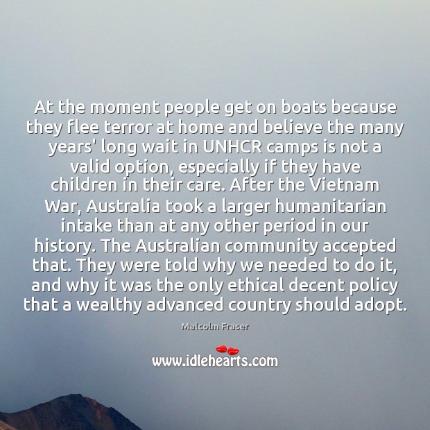 At the moment people get on boats because they flee terror at Malcolm Fraser Picture Quote