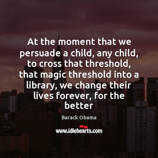 At the moment that we persuade a child, any child, to cross Barack Obama Picture Quote
