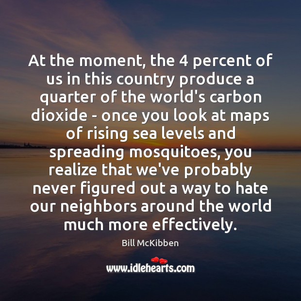 At the moment, the 4 percent of us in this country produce a Bill McKibben Picture Quote