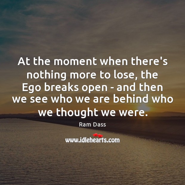 At the moment when there’s nothing more to lose, the Ego breaks Ram Dass Picture Quote