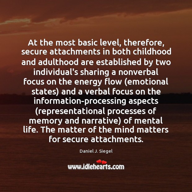 At the most basic level, therefore, secure attachments in both childhood and Daniel J. Siegel Picture Quote