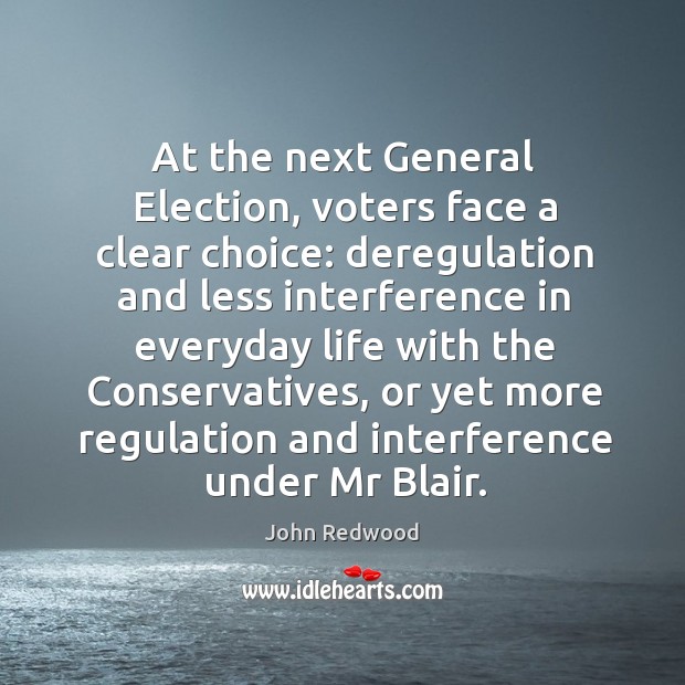 At the next general election, voters face a clear choice: deregulation and less interference John Redwood Picture Quote