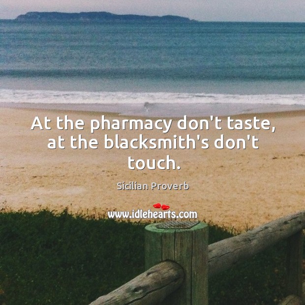 At the pharmacy don’t taste, at the blacksmith’s don’t touch. Sicilian Proverbs Image