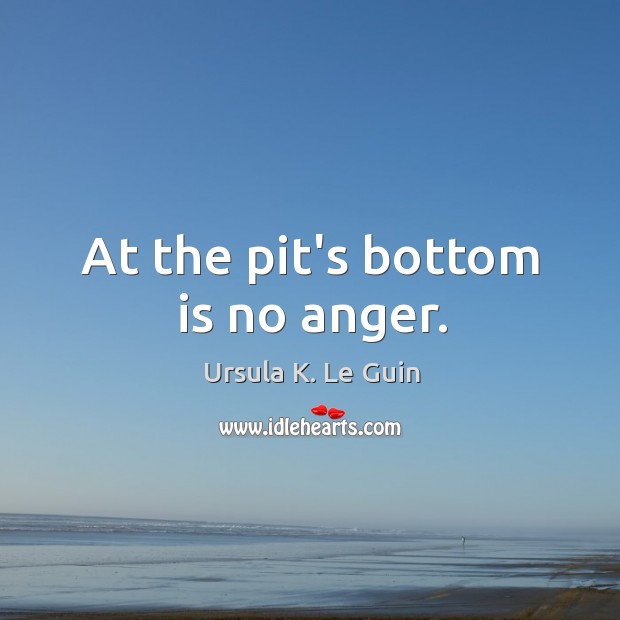 At the pit’s bottom is no anger. Image