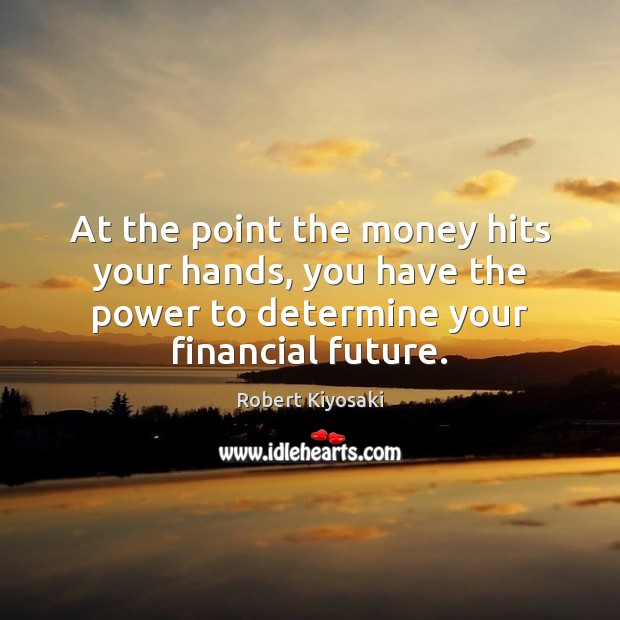 At the point the money hits your hands, you have the power Robert Kiyosaki Picture Quote