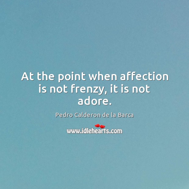 At the point when affection is not frenzy, it is not adore. Pedro Calderon de la Barca Picture Quote
